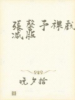 张馨予裸戏无删减版