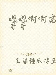 嗯嗯啊啊高潮了哥哥