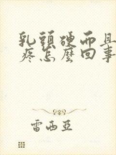 乳头硬而且有点疼怎么回事