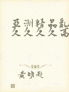 亚洲精品乱码久久久久久高潮