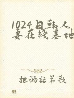 1024日韩人妻在线基地