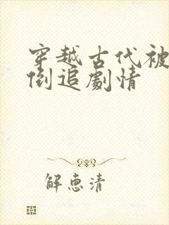 穿越古代被女帝倒追剧情