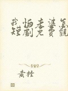 我怕老婆怎么了短剧免费观看全集