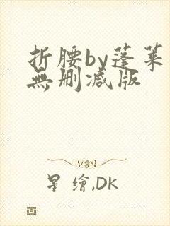 折腰by蓬莱客无删减版