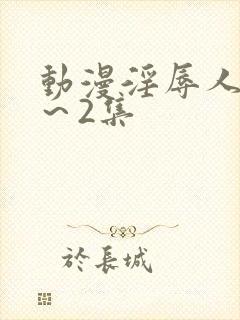 动漫淫辱人妻1～2集