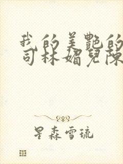 我的美艳的女上司林媚儿陈昊