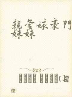 亲爹嫁豪门三个妹妹