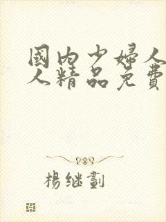 国内少妇人妻偷人精品免费视频