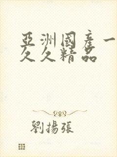 亚洲国产一成人久久精品