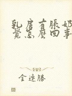 乳房有胀奶的感觉怎么回事