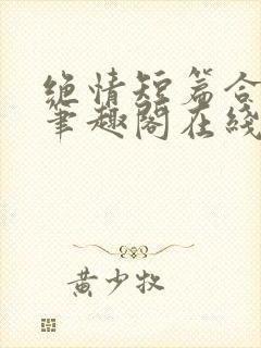 绝情短篇合集.笔趣阁在线阅读