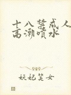 十八禁成人av高潮喷水