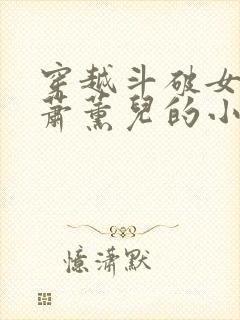 穿越斗破女主是萧薰儿的小说