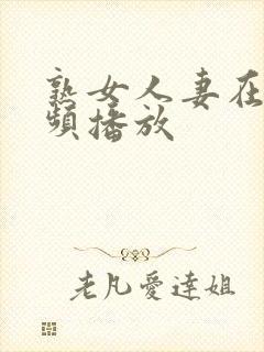 熟女人妻在线视频播放