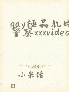 gay极品肌肉警察xxxvideo