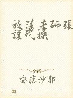 放荡老师张开腿让我操