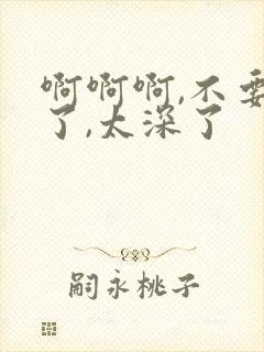 啊啊啊,不要插了,太深了