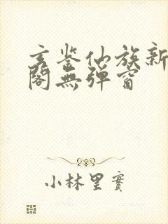 玄鉴仙族新笔趣阁无弹窗