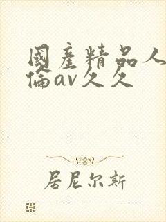 国产精品人妻人伦av久久