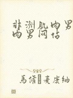 非洲肌肉男操肌肉男网站