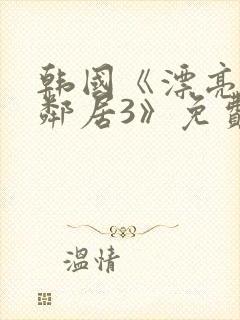 韩国《漂亮的女邻居3》免费