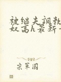 被继夫调教成小奴高h最新章节