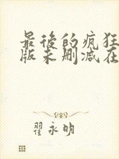 最后的疯狂完整版未删减在线免费观看