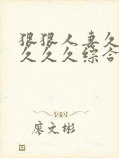 狠狠人妻久久久久久久综合