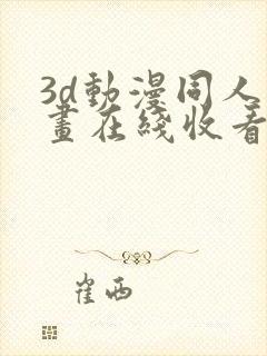 3d动漫同人动画在线收看