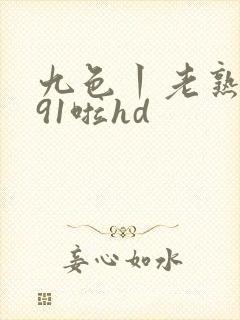 九色丨老熟女丨91啦hd