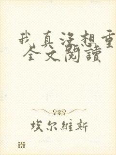 我真没想重生啊 全文阅读