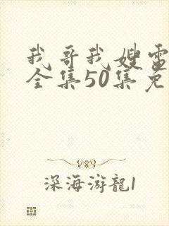 我哥我嫂电视剧全集50集免费