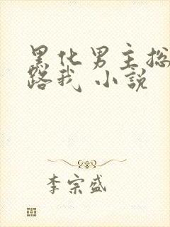 黑化男主总想套路我 小说