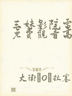 三妹影院电视剧免费观看高清