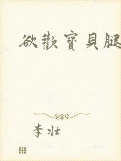 欲欢宝贝腿开舔