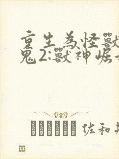 重生为怪兽什么鬼2:兽神崛起连载中