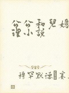 公公和儿媳妇伦理小说