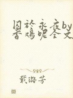 囚于永夜by麦香鸡呢全文免费阅读无弹窗番外封面