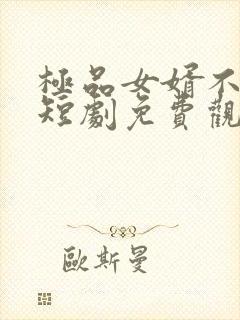 极品女婿不好惹短剧免费观看全集