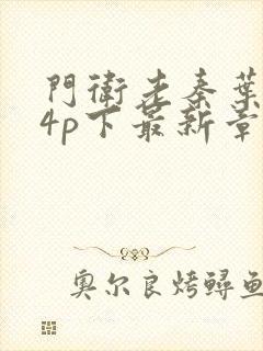 门卫老秦叶思佳4p下最新章节