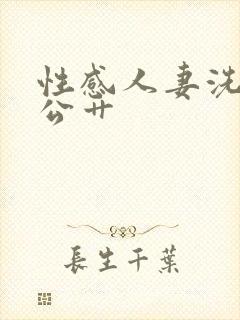 性感人妻洗澡被公艹