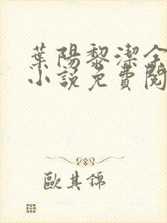 叶阳黎洁余秋水小说免费阅读笔趣阁