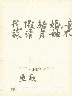 我假结婚,竟娶苏清月她不认 全集