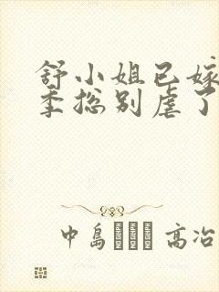 舒小姐已嫁人请季总别虐了