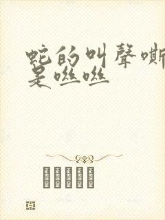 蛇的叫声嘶嘶还是咝咝