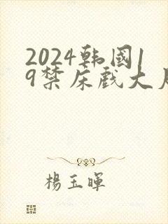 2024韩国19禁床戏大尺度片