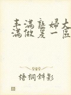 丰满熟妇大乳丰满做爰一区二区