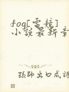 fog[电竞]小说最新章节在线
