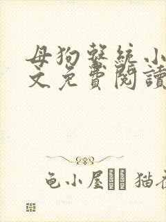 母狗系统小说全文免费阅读最新章节