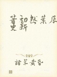 萧初然叶辰最快更新